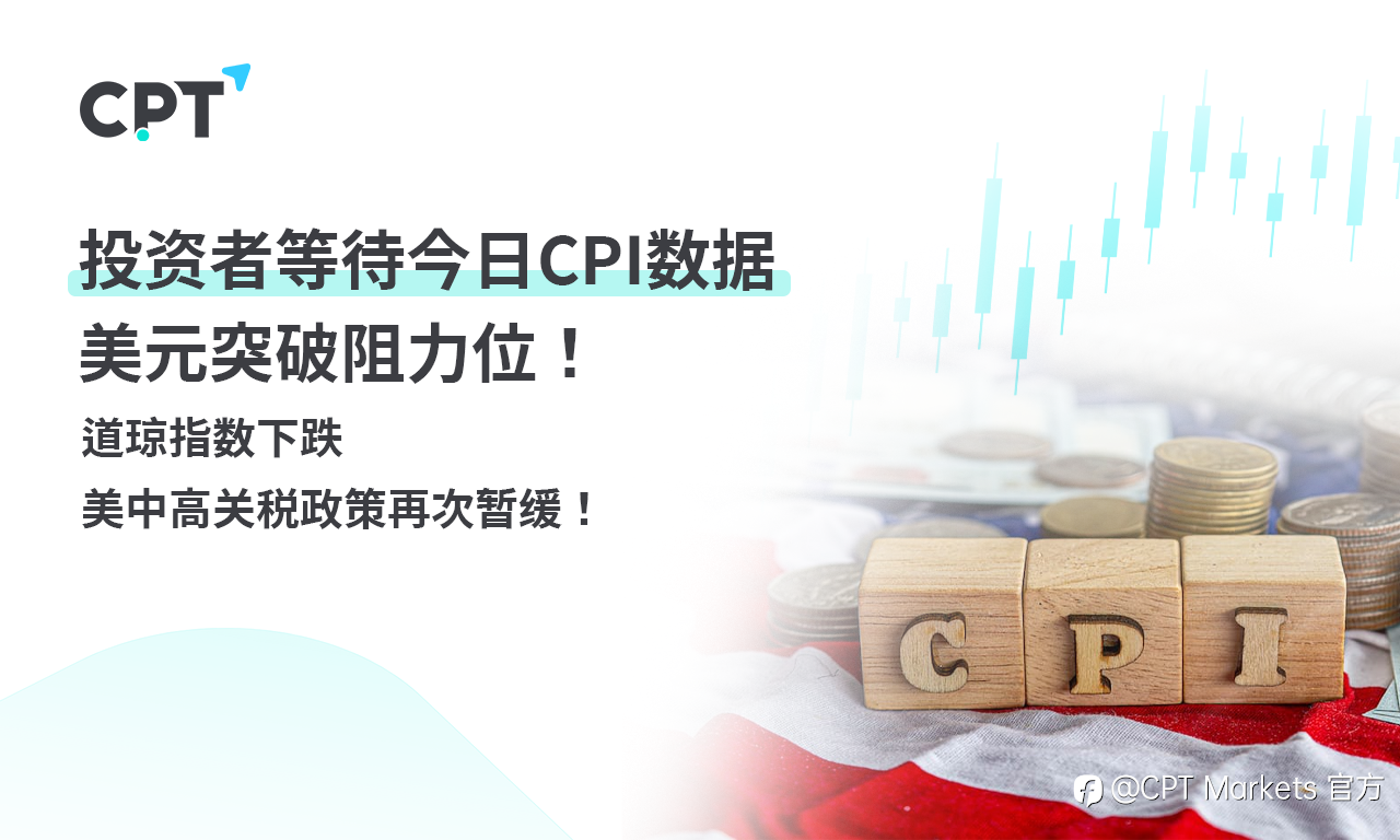 CPT Markets外汇评析:投资者等待今日CPI数据,美元突破阻力位!道琼指数下跌,美中高关税政策再次暂缓!