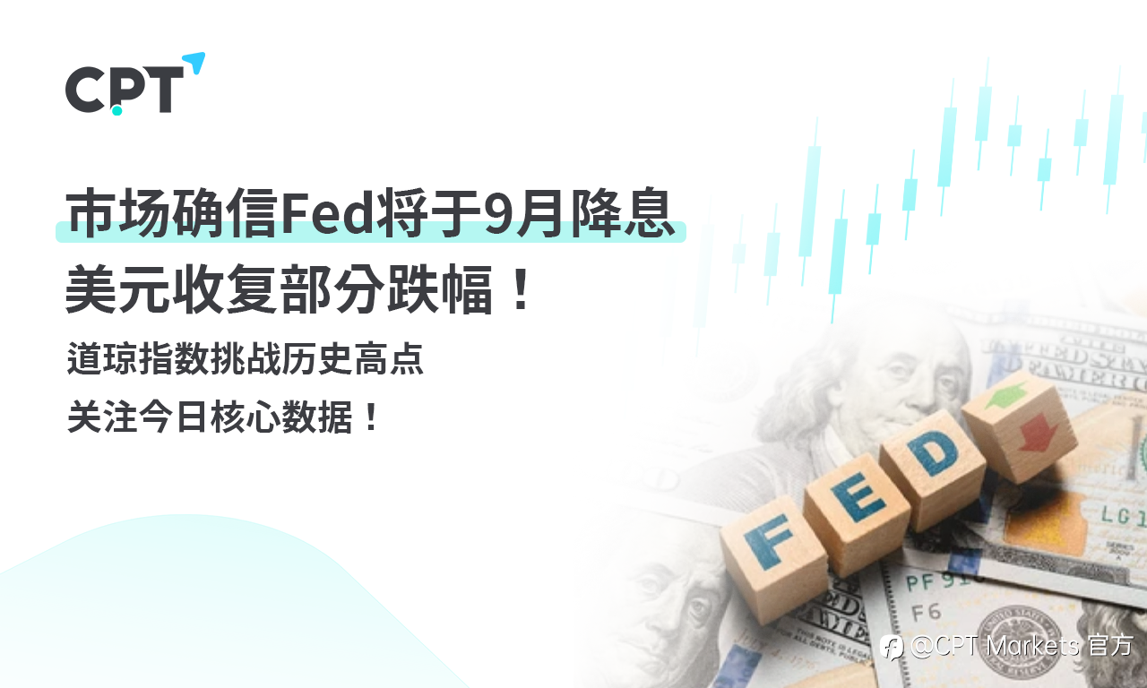 CPT Markets外汇评析:市场确信Fed将于9月降息,美元收复部分跌幅!道琼指数挑战历史高点,关注今日核心数据!
