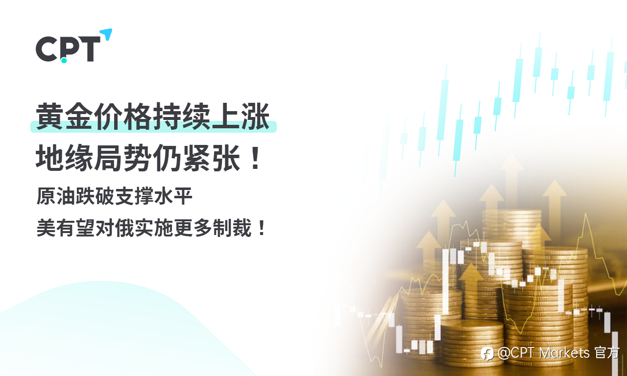CPT Markets 黄金与原油评析:黄金价格持续上涨,地缘局势仍紧张!原油跌破支撑水平,美有望对俄实施更多制裁!