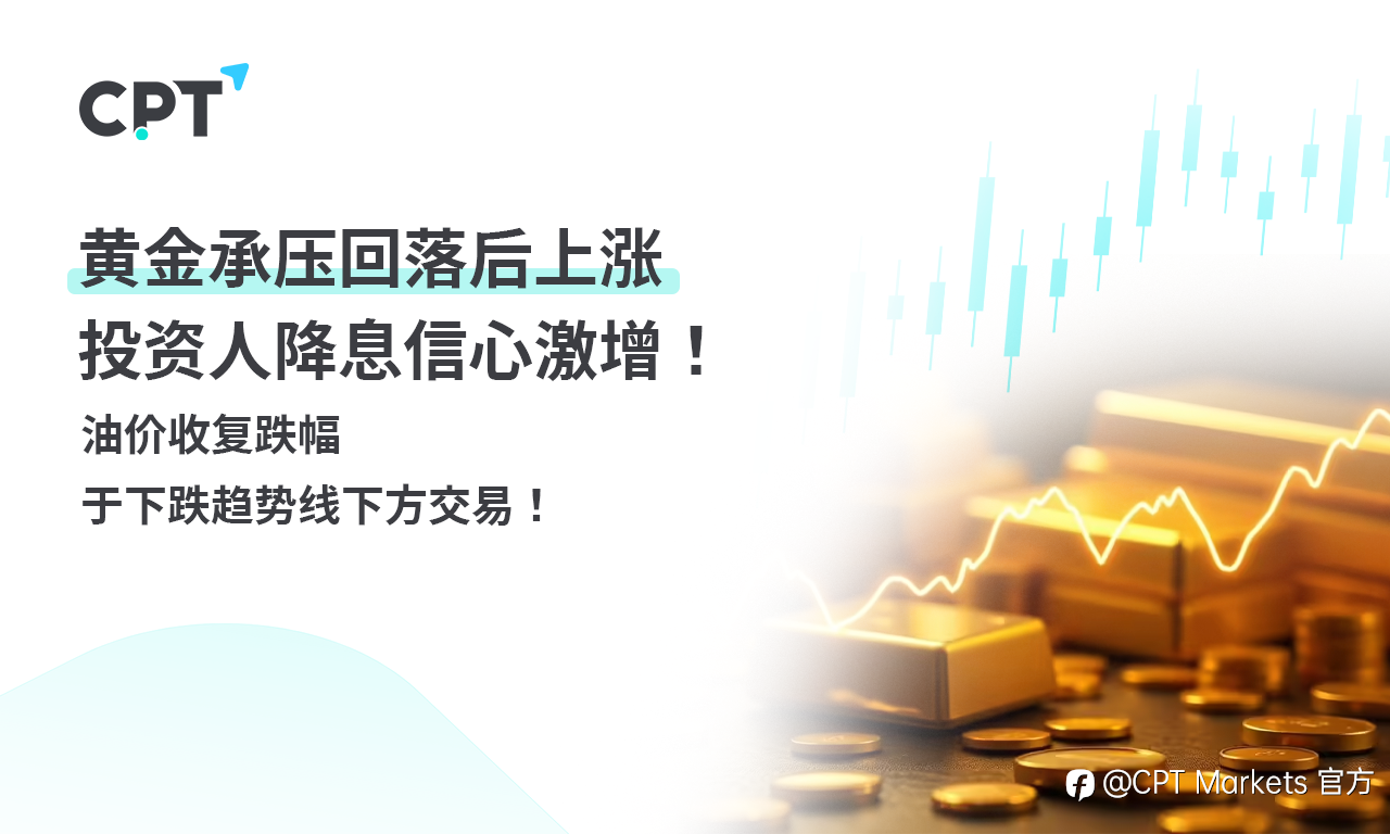 CPT Markets 黄金与原油评析:黄金承压回落后上涨,投资人降息信心激增!油价收复跌幅,于下跌趋势线下方交易!