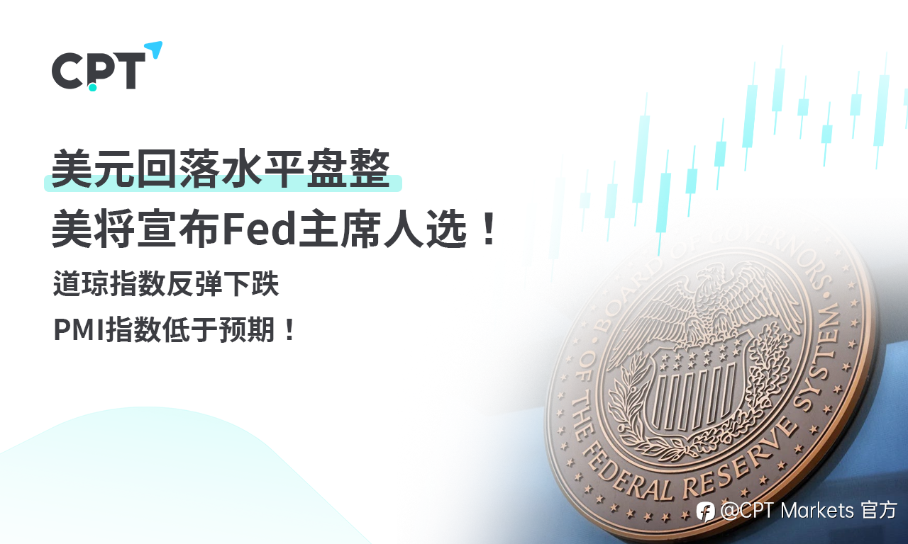 CPT Markets外汇评析:美元回落水平盘整,美将宣布Fed主席人选!道琼指数反弹下跌,PMI指数低于预期!