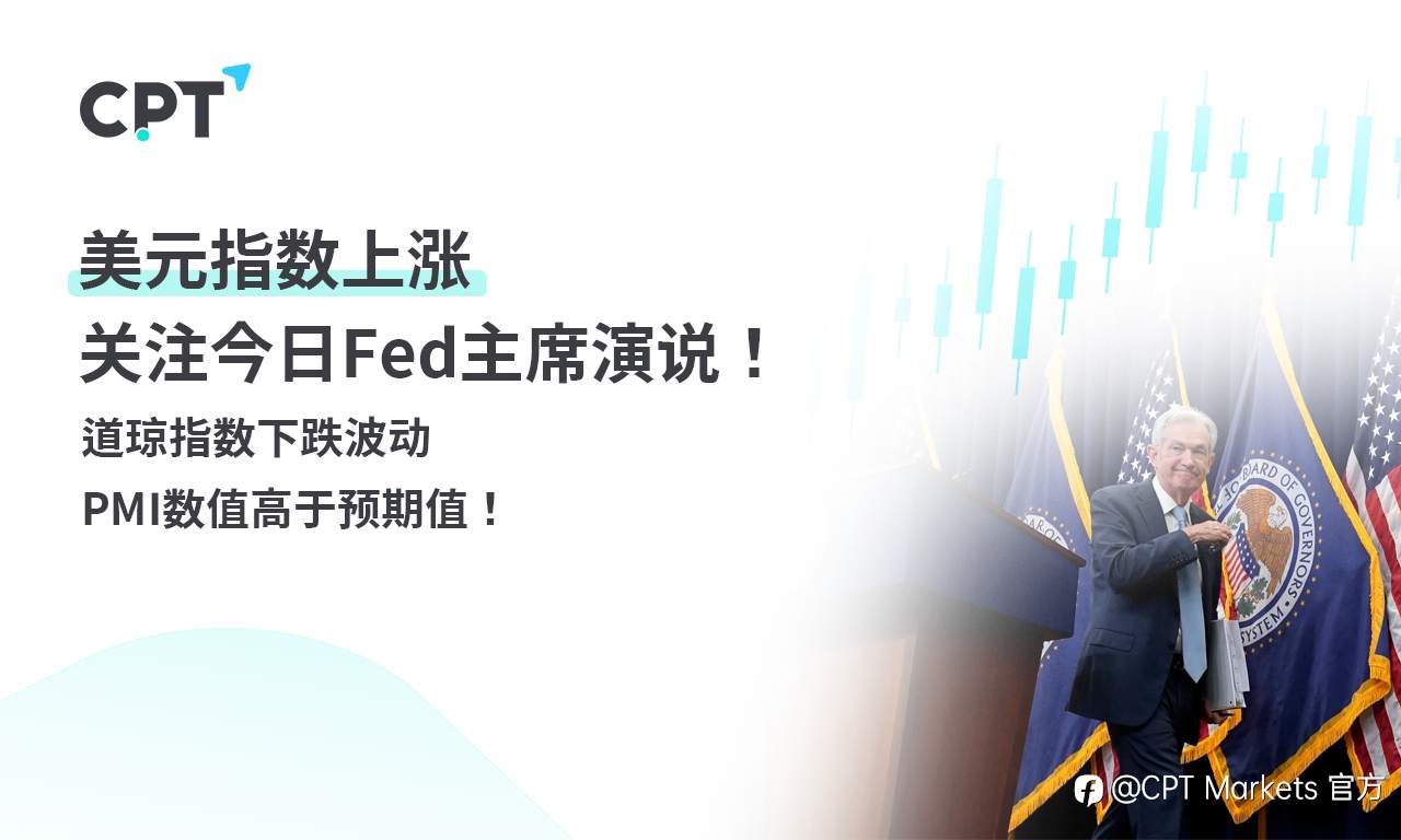 CPT Markets外汇评析:美元指数上涨,关注今日Fed主席演说!道琼指数下跌波动,PMI数值高于预期值!