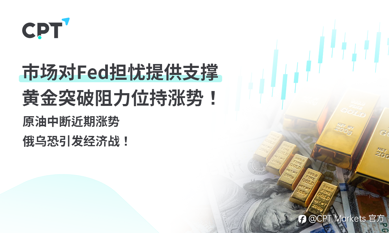CPT Markets 黄金与原油评析:市场对Fed担忧提供支撑,黄金突破阻力位持涨势!原油中断近期涨势,俄乌恐引发经济战