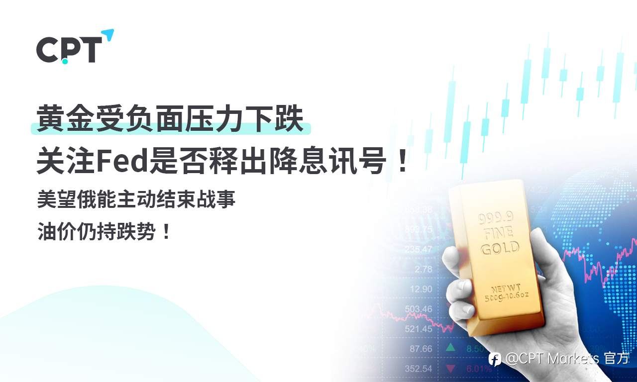 CPT Markets 黄金与原油评析:黄金受负面压力下跌,关注Fed是否释出降息讯号!美望俄能主动结束战事,油价仍持跌势