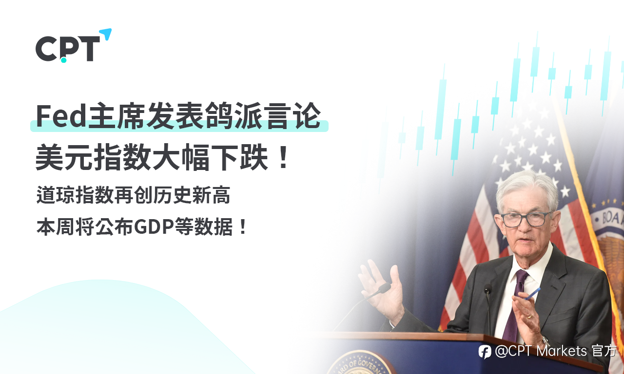 CPT Markets外汇评析:Fed主席发表鸽派言论,美元指数大幅下跌!道琼指数再创历史新高,本周将公布GDP等数据!
