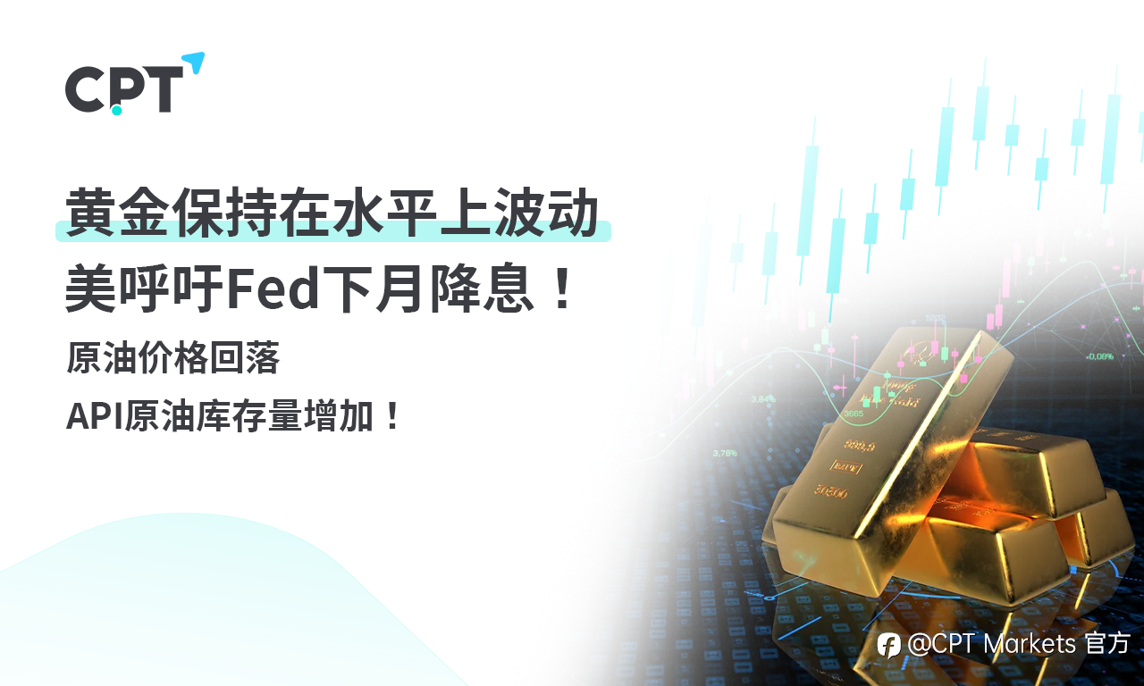 CPT Markets 黄金与原油评析:黄金保持在水平上波动,美呼吁Fed下月降息!原油价格回落,API原油库存量增加!