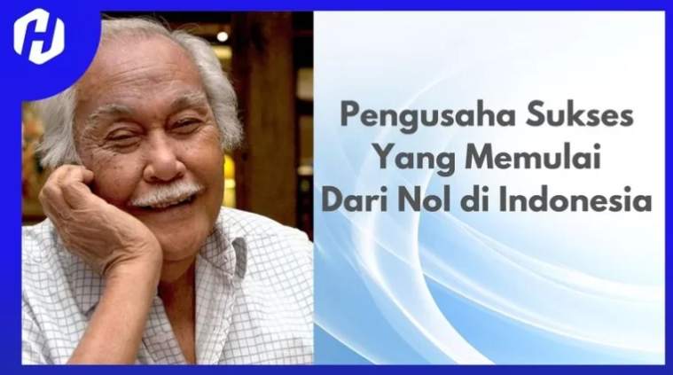 10 Kisah Pengusaha Sukses Indonesia & Pelajaran Bisnis dari Nol