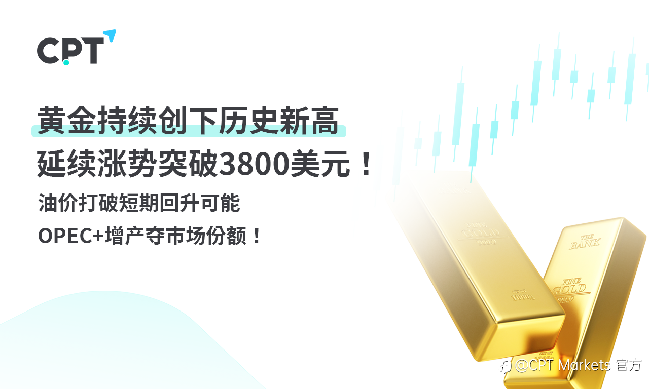 CPT Markets 黄金与原油评析：黄金持续创下历史新高，延续涨势突破3800美元！