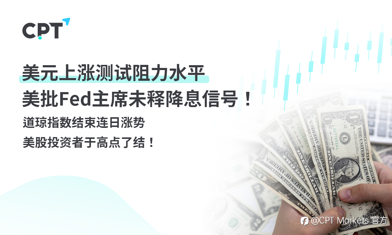 CPT Markets外汇评析：美元上涨测试阻力水平，美批Fed主席未释降息信号！