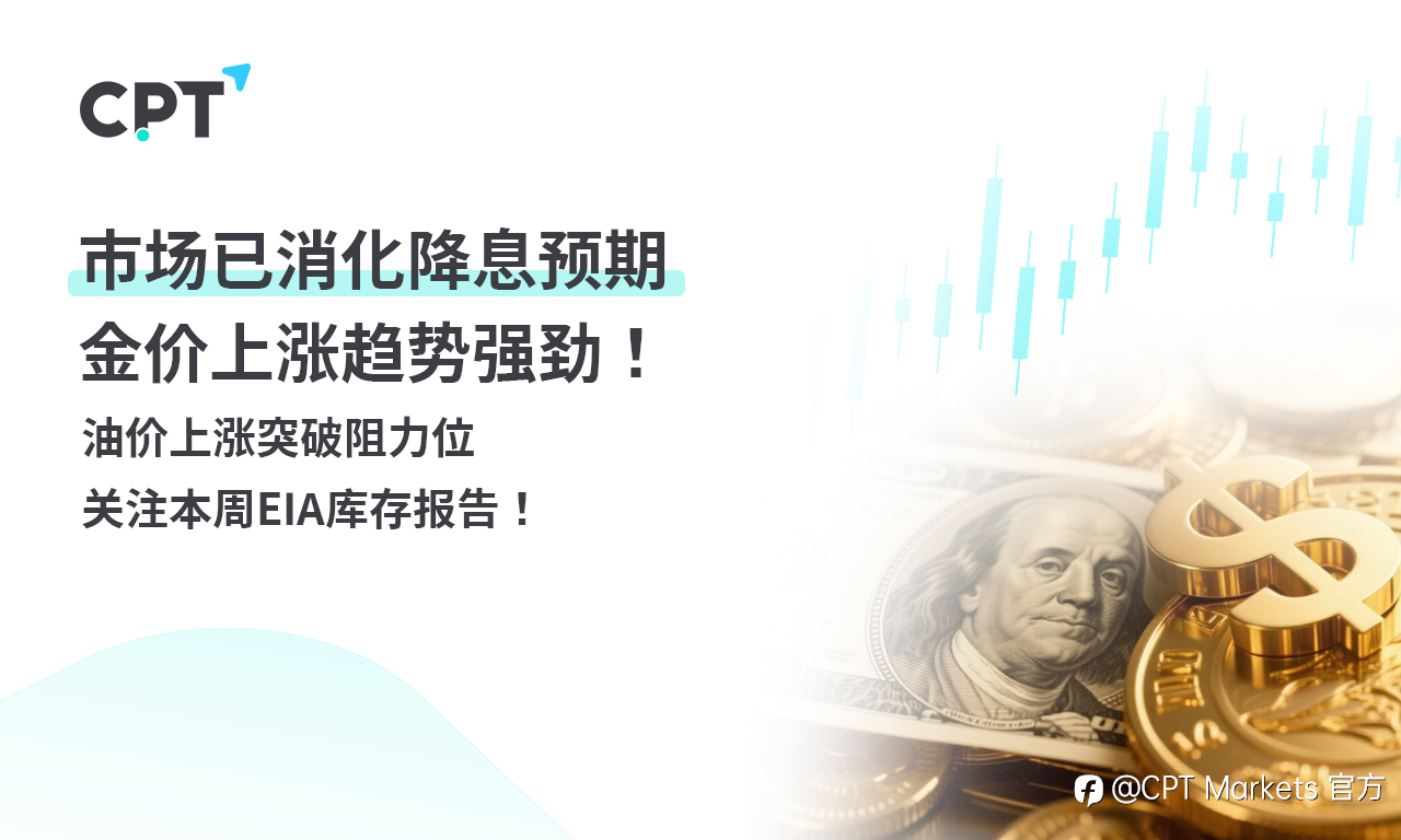 CPT Markets 黄金与原油评析:市场已消化降息预期,金价上涨趋势强劲!油价上涨突破阻力位,关注本周EIA库存报告!