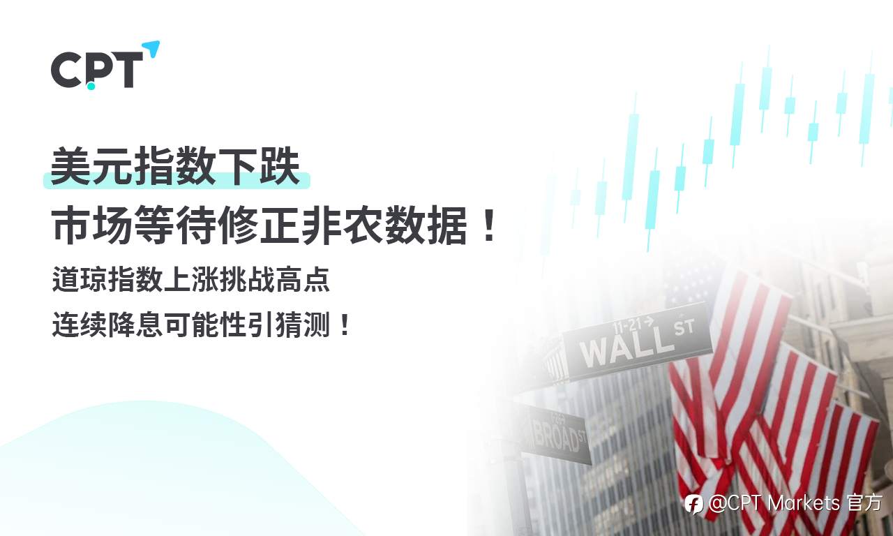 CPT Markets外汇评析：美元指数下跌，市场等待修正非农数据！道琼指数上涨挑战高点，连续降息可能性引猜测！