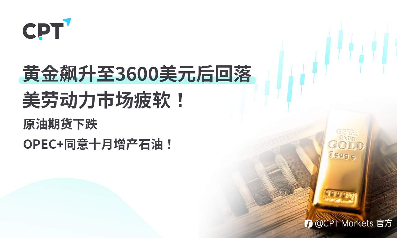 CPT Markets 黄金与原油评析：黄金飙升至3600美元后回落，美劳动力市场疲软！原油期货下跌，OPEC+同意十月增产石油！