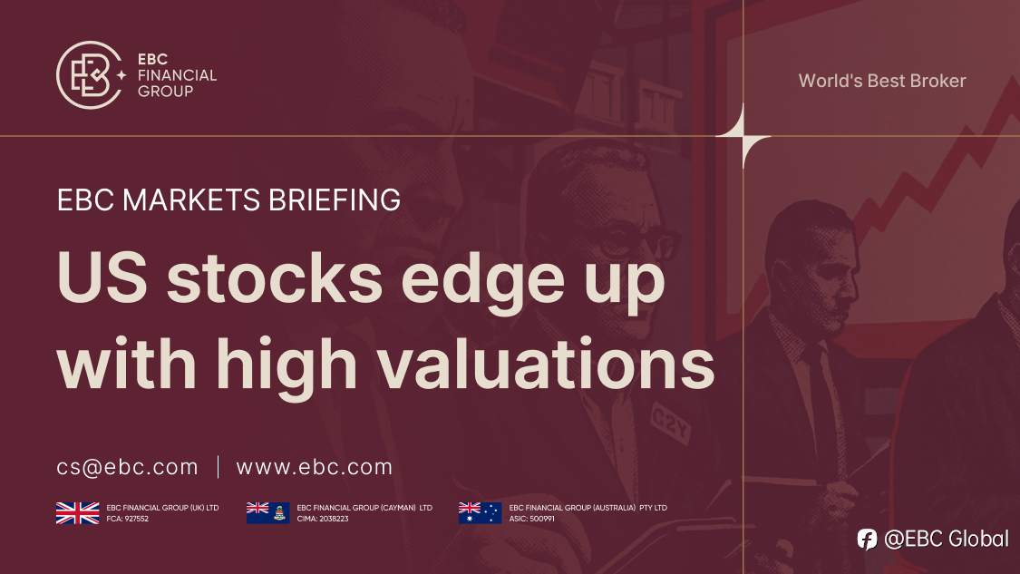 ​EBC Markets Briefing | US stocks edge up with high valuations
