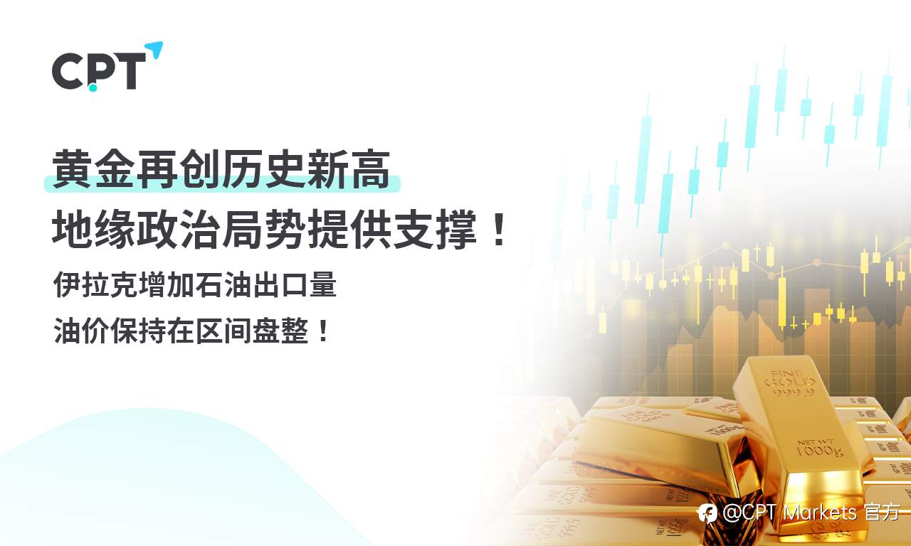 CPT Markets 黄金与原油评析：黄金再创历史新高，地缘政治局势提供支撑！