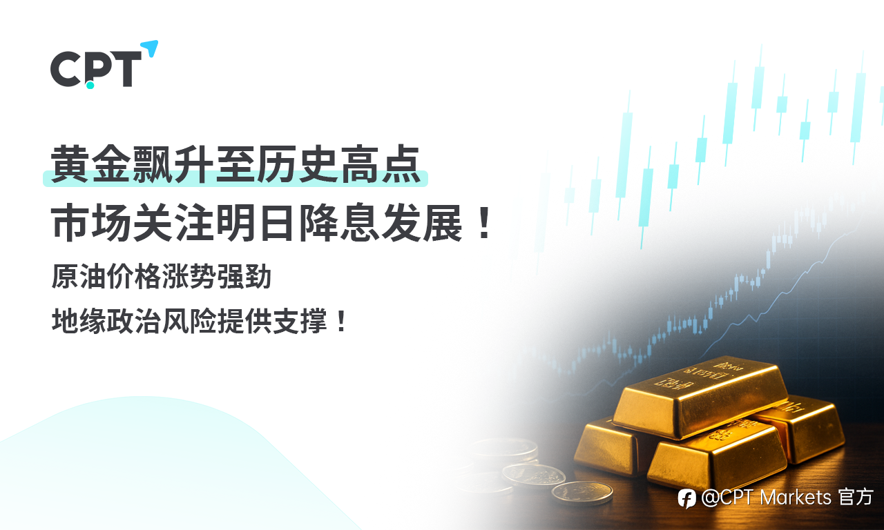 CPT Markets 黄金与原油评析:黄金飘升至历史高点,市场关注明日降息发展!