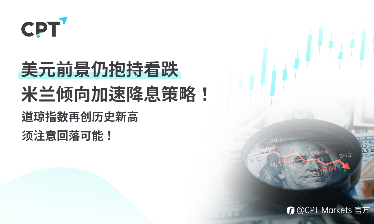 CPT Markets外汇评析:美元前景仍抱持看跌,米兰倾向加速降息策略!道琼指数再创历史新高,须注意回落可能!