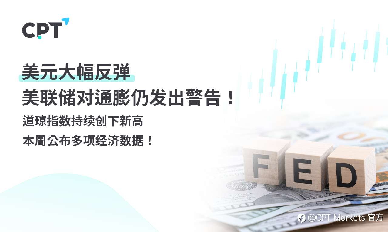 CPT Markets外汇评析:美元大幅反弹,美联储对通膨仍发出警告!道琼指数持续创下新高,本周公布多项经济数据!