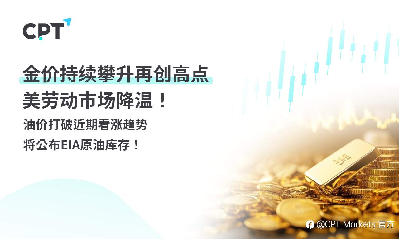 CPT Markets 黄金与原油评析：金价持续攀升再创高点，美劳动市场降温！油价打破近期看涨趋势，将公布EIA原油库存！