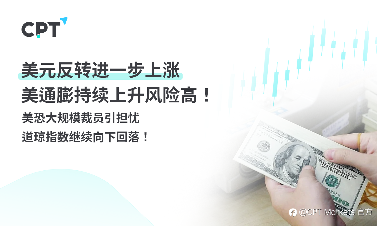 CPT Markets外汇评析：美元反转进一步上涨，美通膨持续上升风险高！美恐大规模裁员引担忧，道琼指数继续向下回落