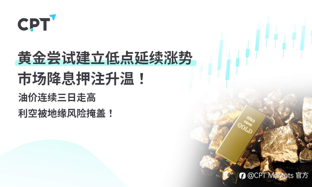CPT Markets 黄金与原油评析：黄金尝试建立低点延续涨势，市场降息押注升温！