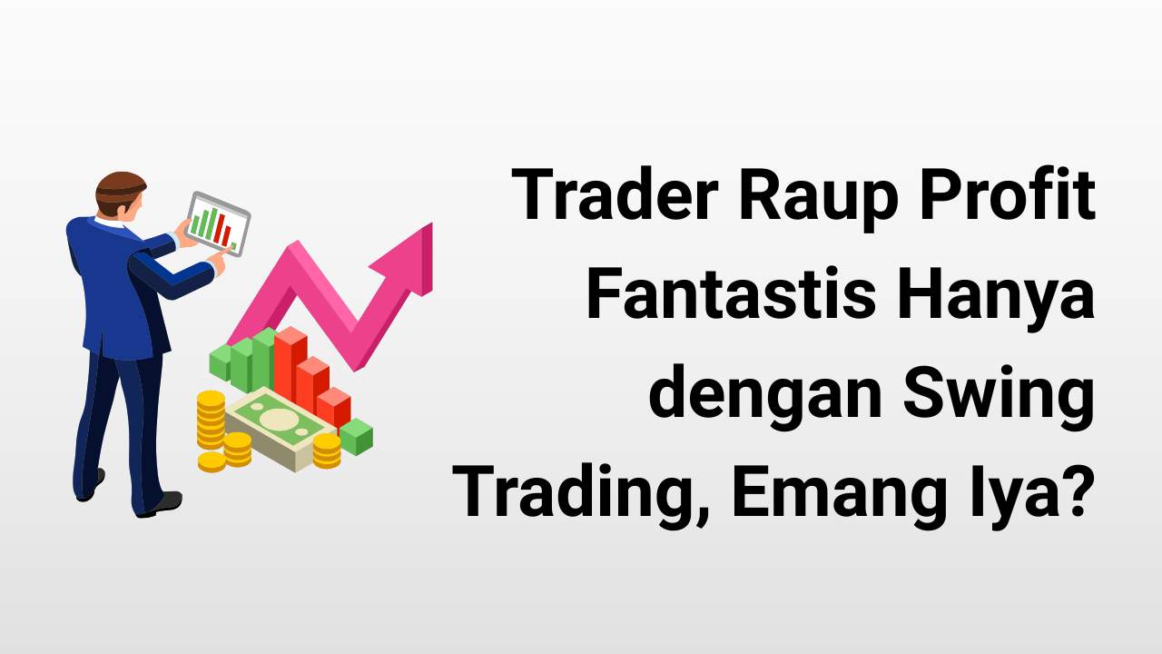 Swing Trading Rahasia Profit Besar yang Dipakai Trader Dunia untuk Kaya dari Forex