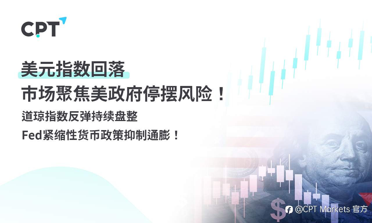CPT Markets外汇评析：美元指数回落，市场聚焦美政府停摆风险！道琼指数反弹持续盘整，Fed紧缩性货币政策抑制通膨