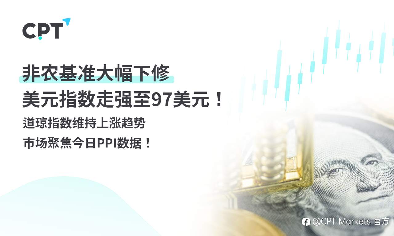 CPT Markets外汇评析：非农基准大幅下修，美元指数走强至97美元！道琼指数维持上涨趋势，市场聚焦今日PPI数据！