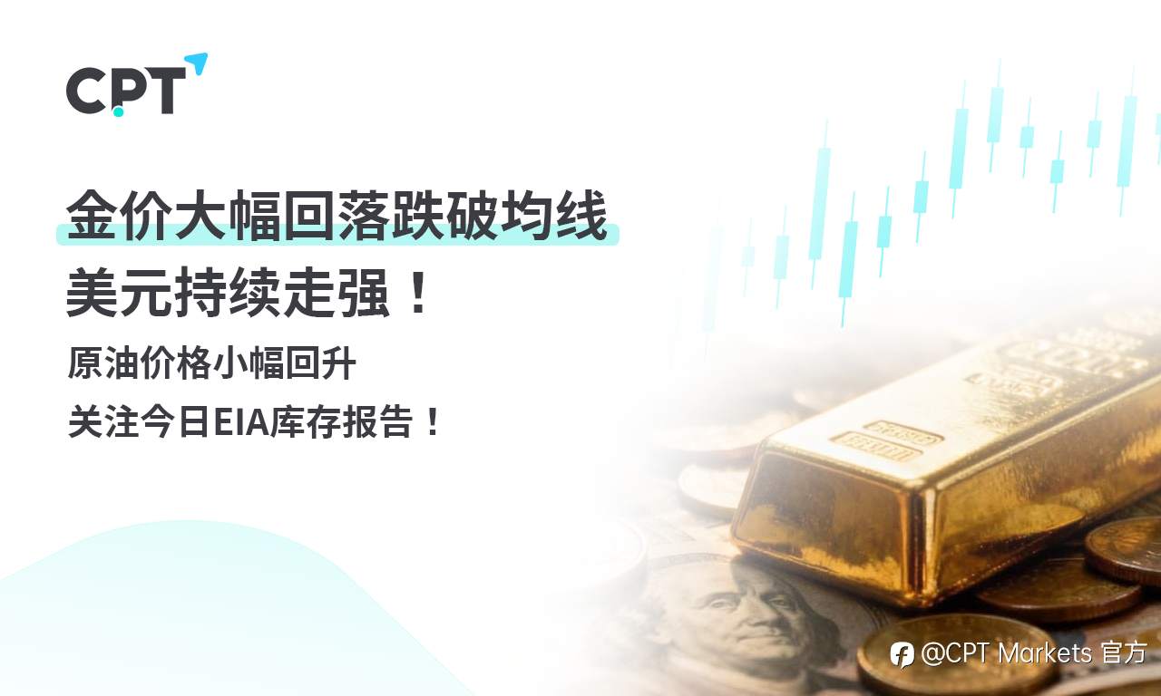 CPT Markets 黄金与原油评析:金价大幅回落跌破均线,美元持续走强!原油价格小幅回升,关注今日EIA库存报告!