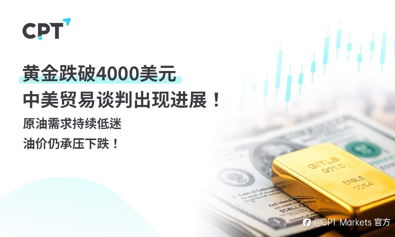 CPT Markets 黄金与原油评析:黄金跌破4000美元,中美贸易谈判出现进展!原油需求持续低迷,油价仍承压下跌!