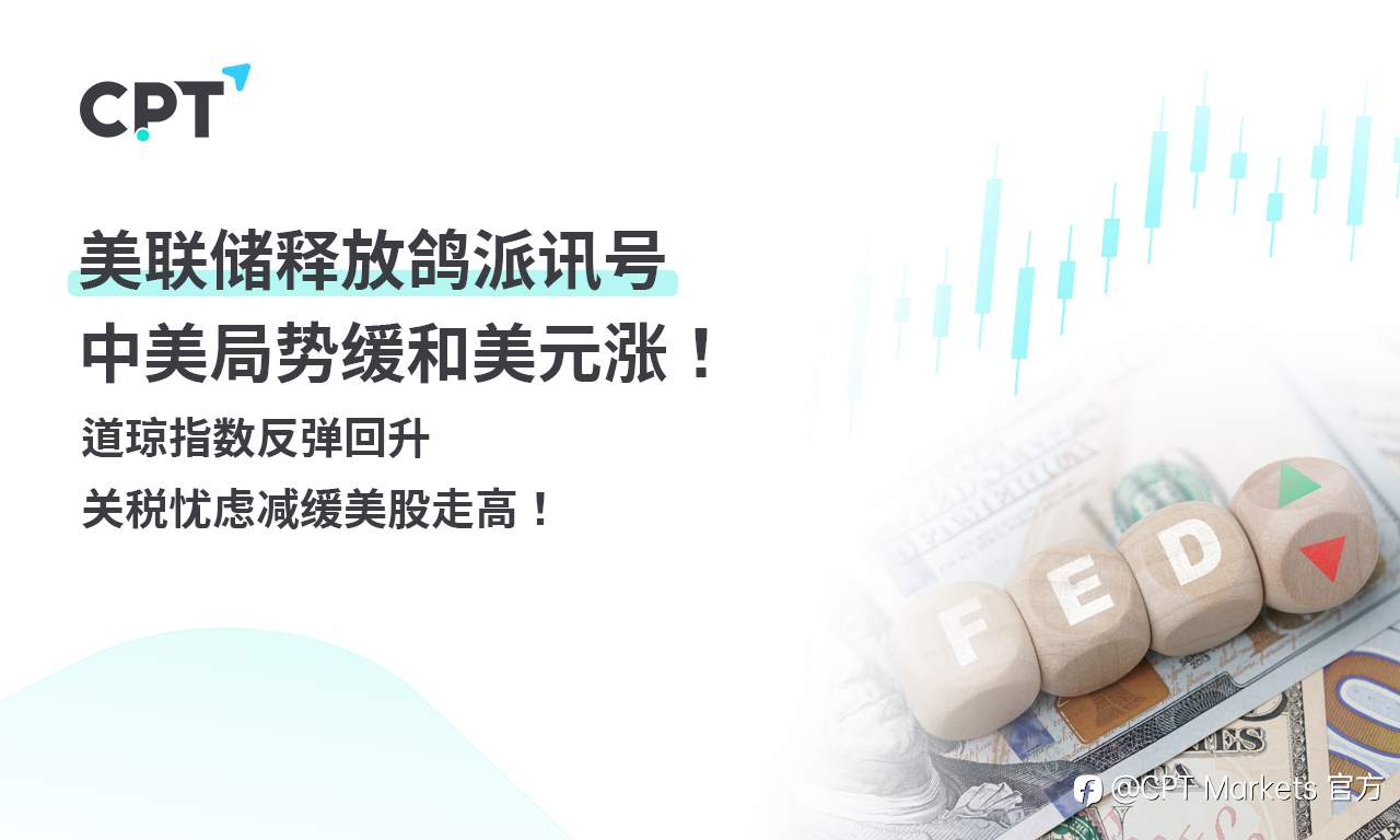 CPT Markets外汇评析：美联储释放鸽派讯号，中美局势缓和美元涨！道琼指数反弹回升，关税忧虑减缓美股走高！