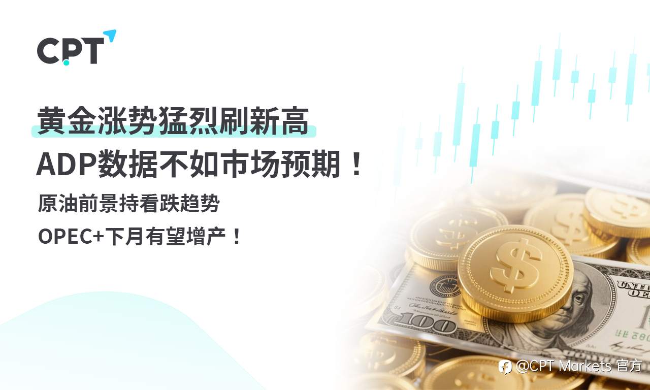 CPT Markets 黄金与原油评析:黄金涨势猛烈刷新高,ADP数据不如市场预期!原油前景持看跌趋势,OPEC+下月有望增产!