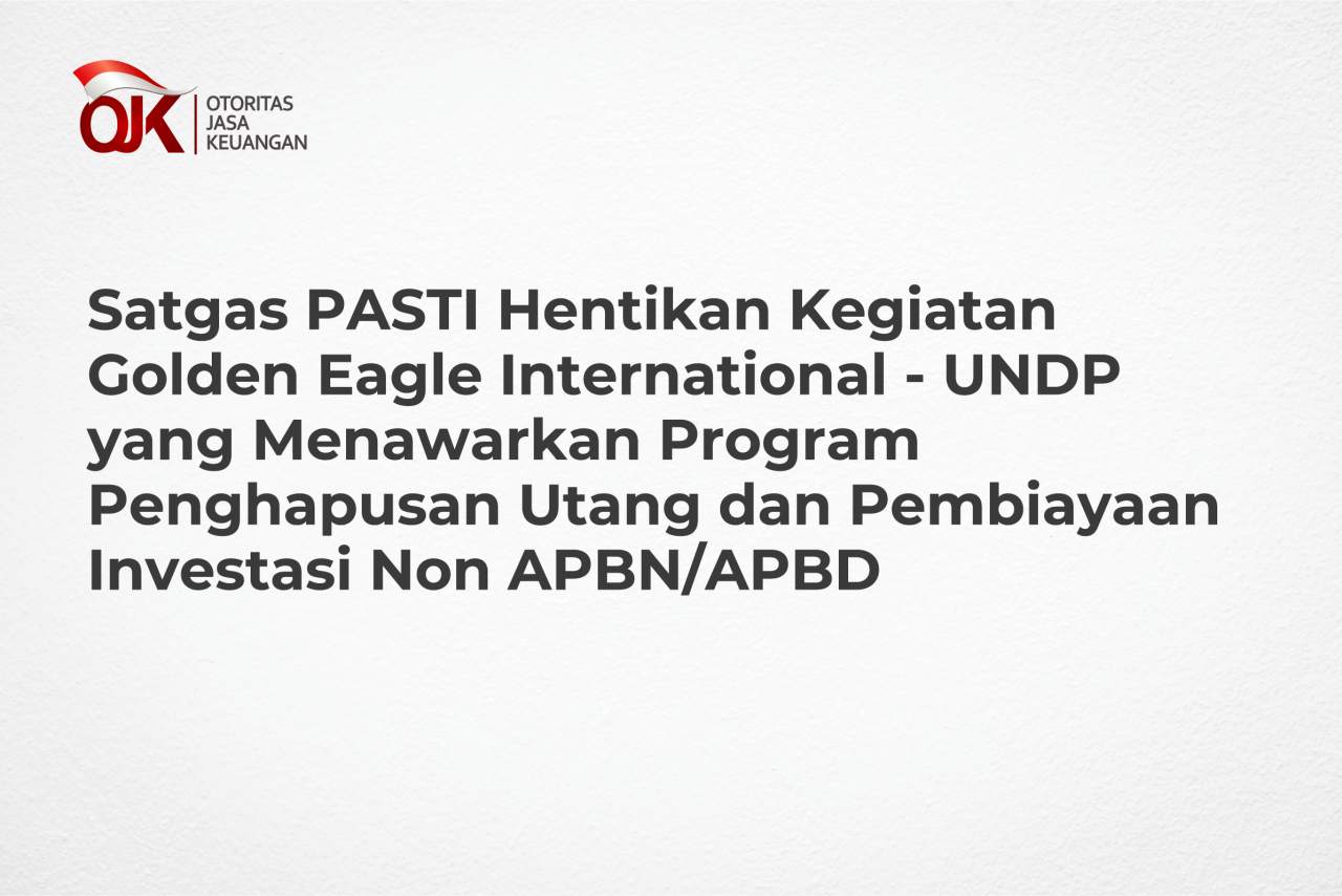 Satgas PASTI Hentikan Kegiatan Golden Eagle International – UNDP (Golden Eagle) yang Menawarkan Program Penghapusan Utang dan Pembiayaan Investasi Non APBN/APBD