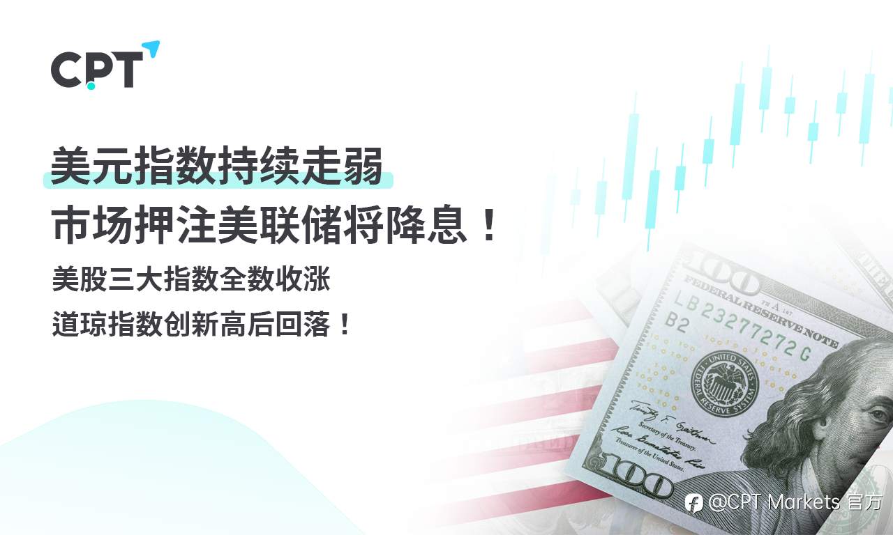 CPT Markets外汇评析:美元指数持续走弱,市场押注美联储将降息!美股三大指数全数收涨,道琼指数创新高后回落!