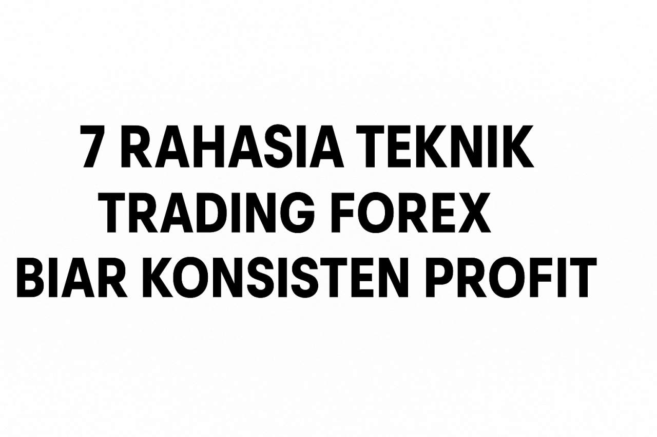 Gak Perlu Jenius! 7 Teknik Trading Forex Ini Bisa Bikin Profit Konsisten Tiap Bulan