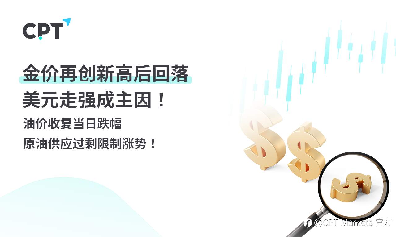 CPT Markets 黄金与原油评析:金价再创新高后回落,美元走强成主因!油价收复当日跌幅,原油供应过剩限制涨势!