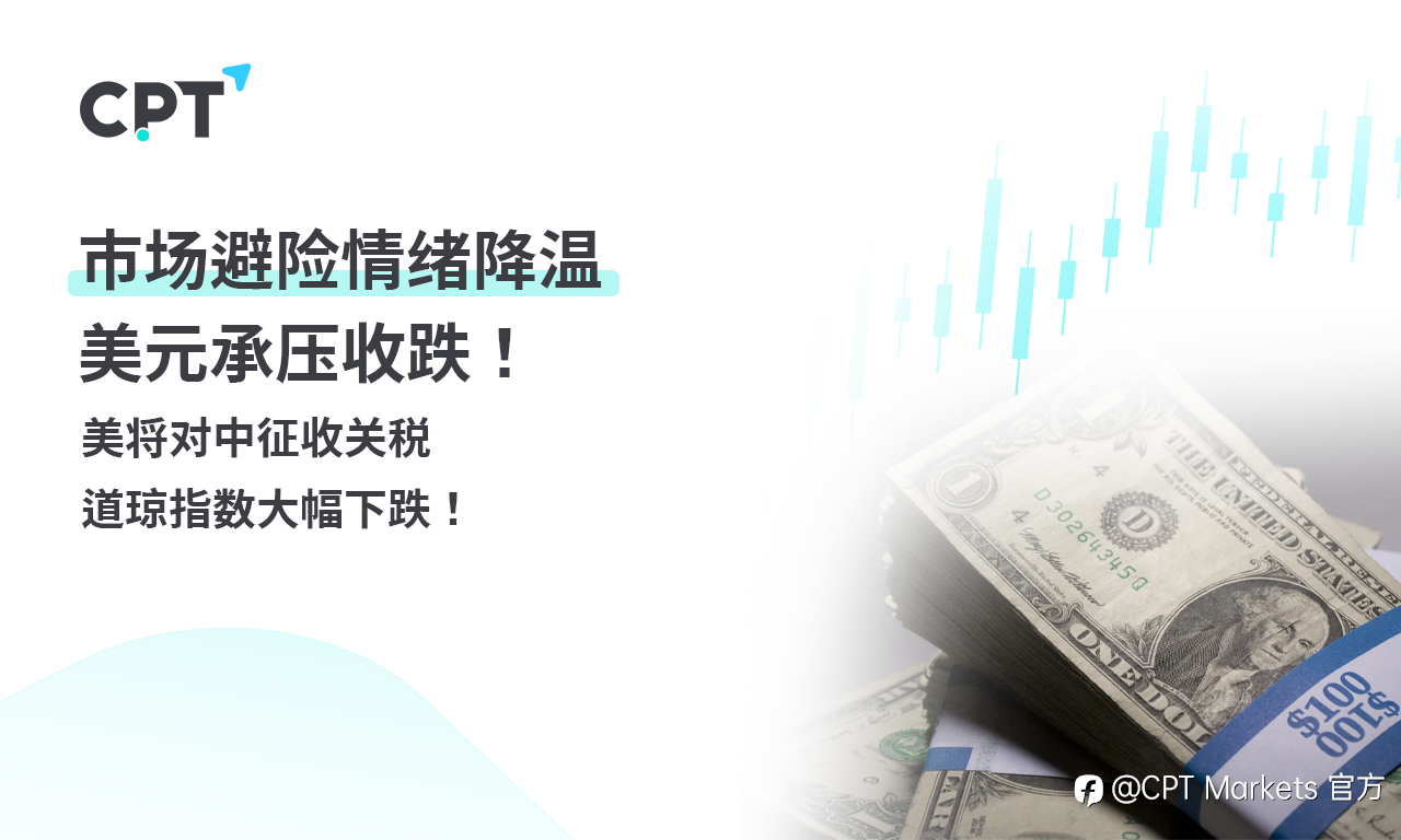 CPT Markets外汇评析:市场避险情绪降温,美元承压收跌!美将对中征收关税,道琼指数大幅下跌!