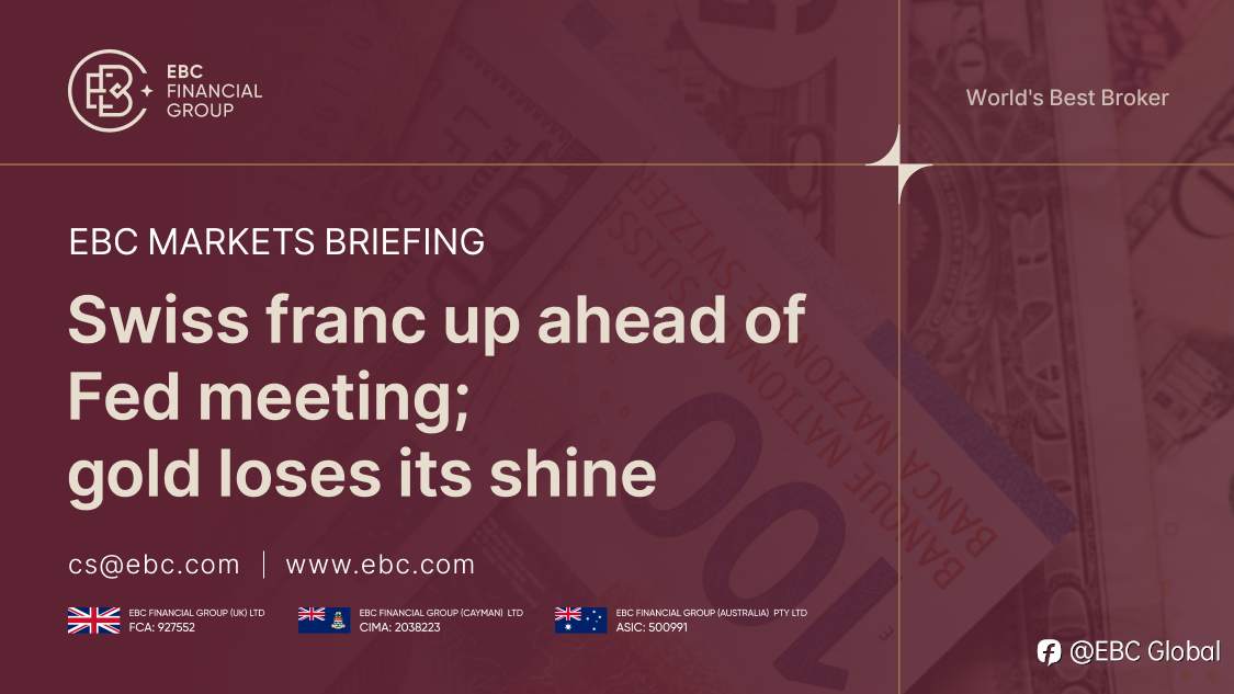 EBC Markets Briefing | Swiss franc up ahead of Fed meeting; gold loses its shine