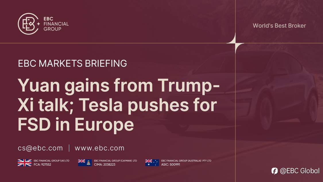 ​EBC Markets Briefing | ​Yuan gains from Trump-Xi talk; Tesla pushes for FSD in Europe