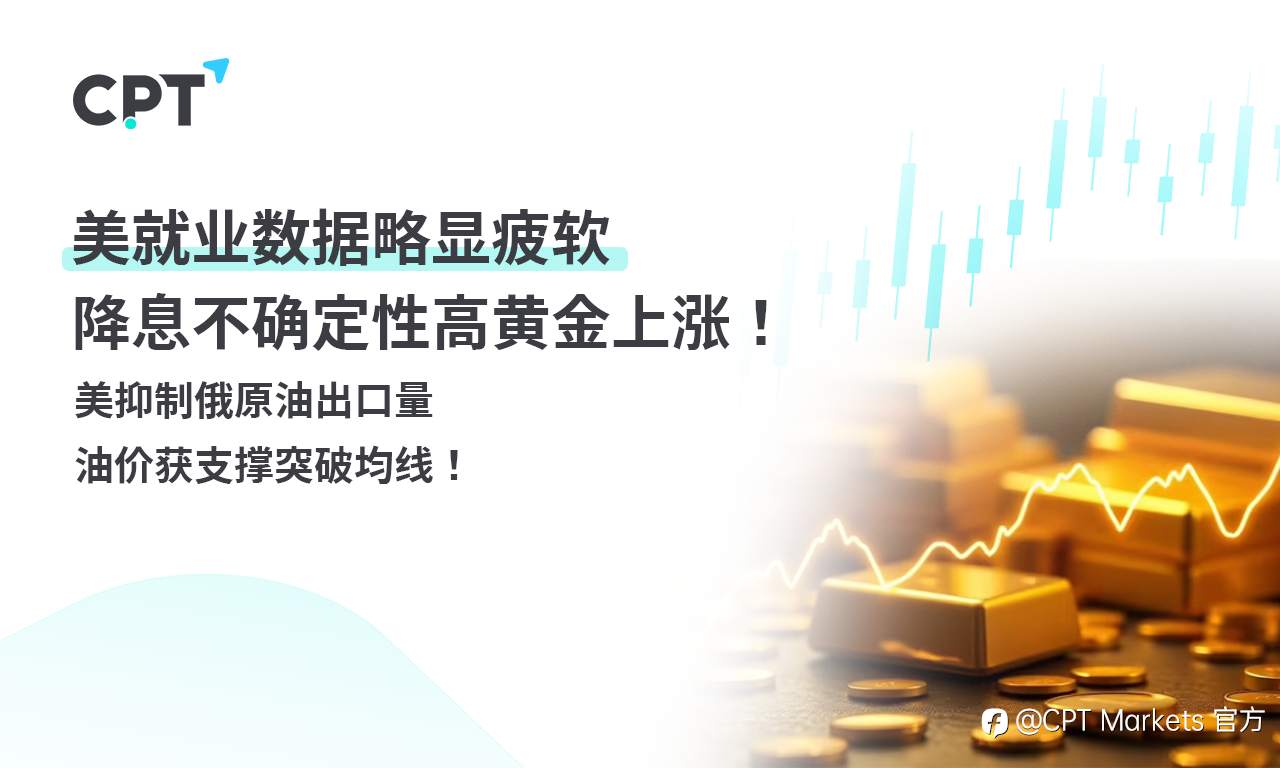 CPT Markets 黄金与原油评析:美就业数据略显疲软,降息不确定性高黄金上涨!