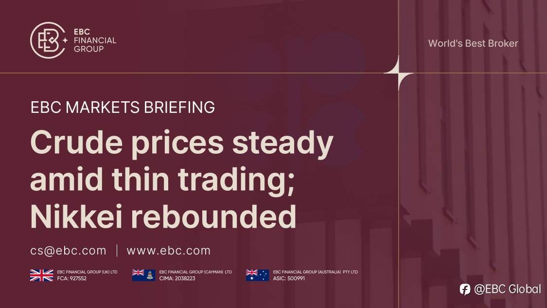 EBC Markets Briefing | Crude prices steady amid thin trading; Nikkei rebounded