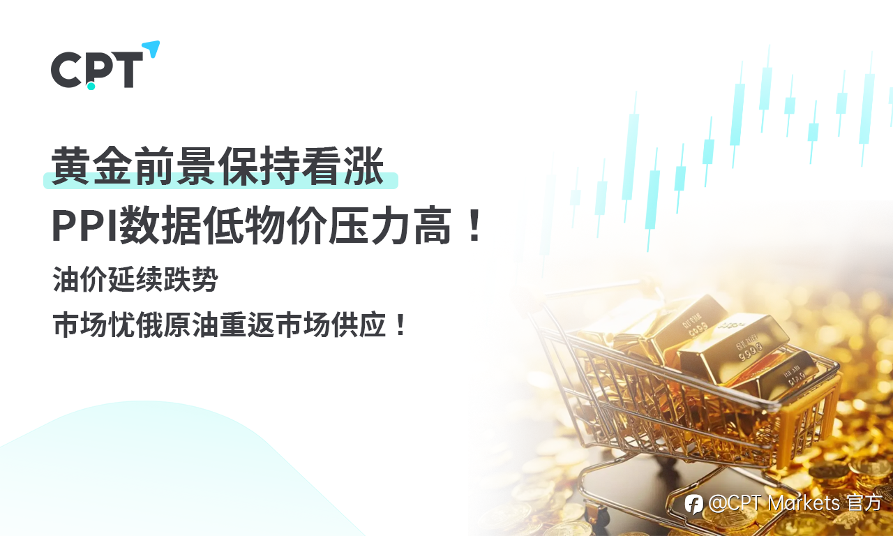 CPT Markets 黄金与原油评析:黄金前景保持看涨,PPI数据低物价压力高!油价延续跌势,市场忧俄原油重返市场供应!