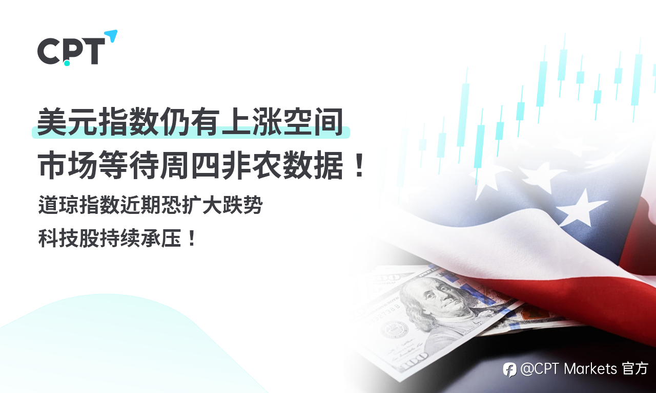CPT Markets外汇评析:美元指数仍有上涨空间,市场等待周四非农数据!道琼指数近期恐扩大跌势,科技股持续承压!