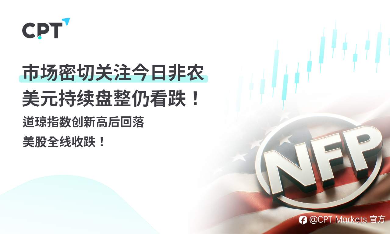 CPT Markets外汇评析:市场密切关注今日非农,美元持续盘整仍看跌!道琼指数创新高后回落,美股全线收跌!