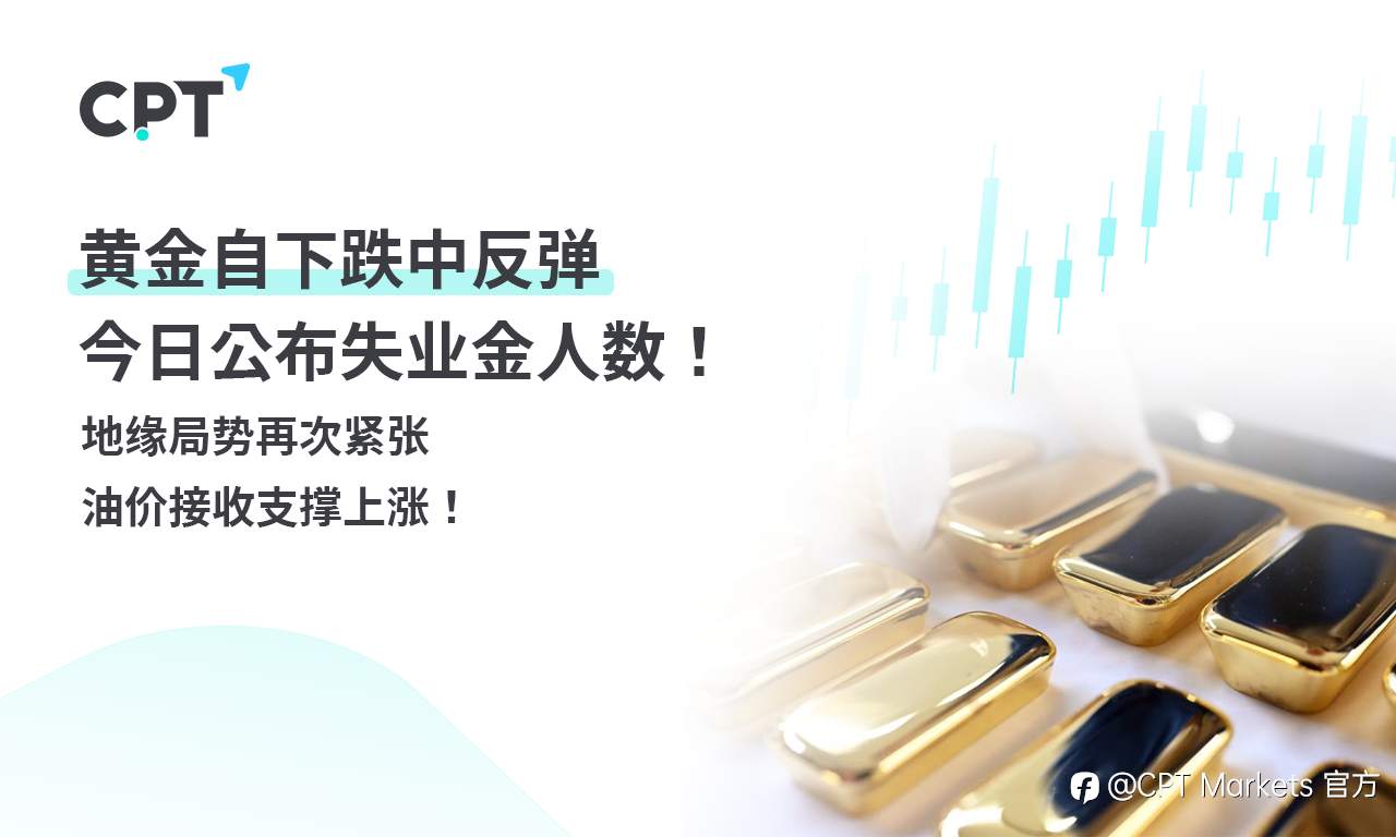CPT Markets 黄金与原油评析：黄金自下跌中反弹，今日公布失业金人数！地缘局势再次紧张，油价接收支撑上涨！