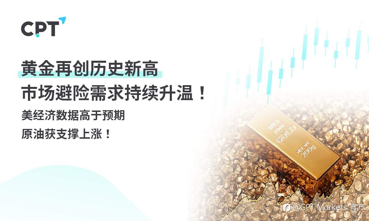 CPT Markets 黄金与原油评析：黄金再创历史新高，市场避险需求持续升温！美经济数据高于预期，原油获支撑上涨！