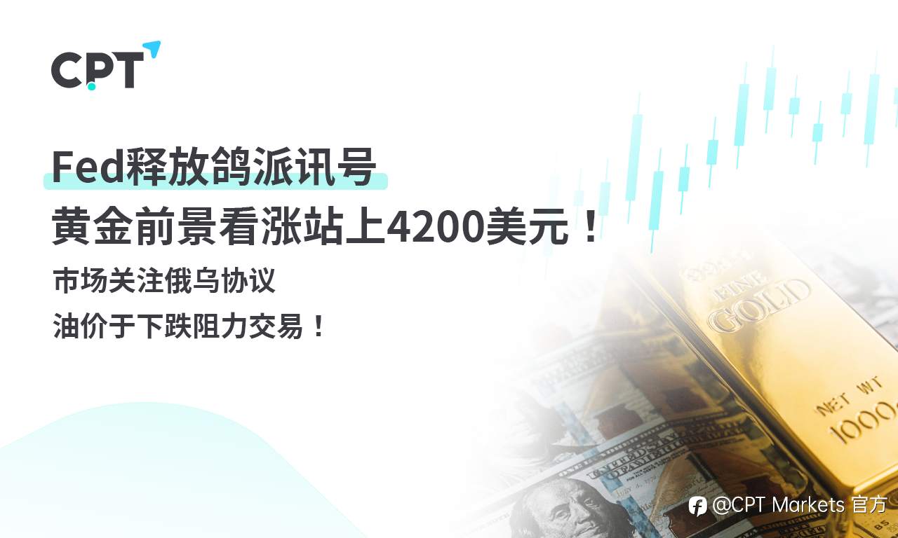 CPT Markets 黄金与原油评析:Fed释放鸽派讯号,黄金前景看涨站上4200 美元!市场关注俄乌协议,油价于下跌阻力交易