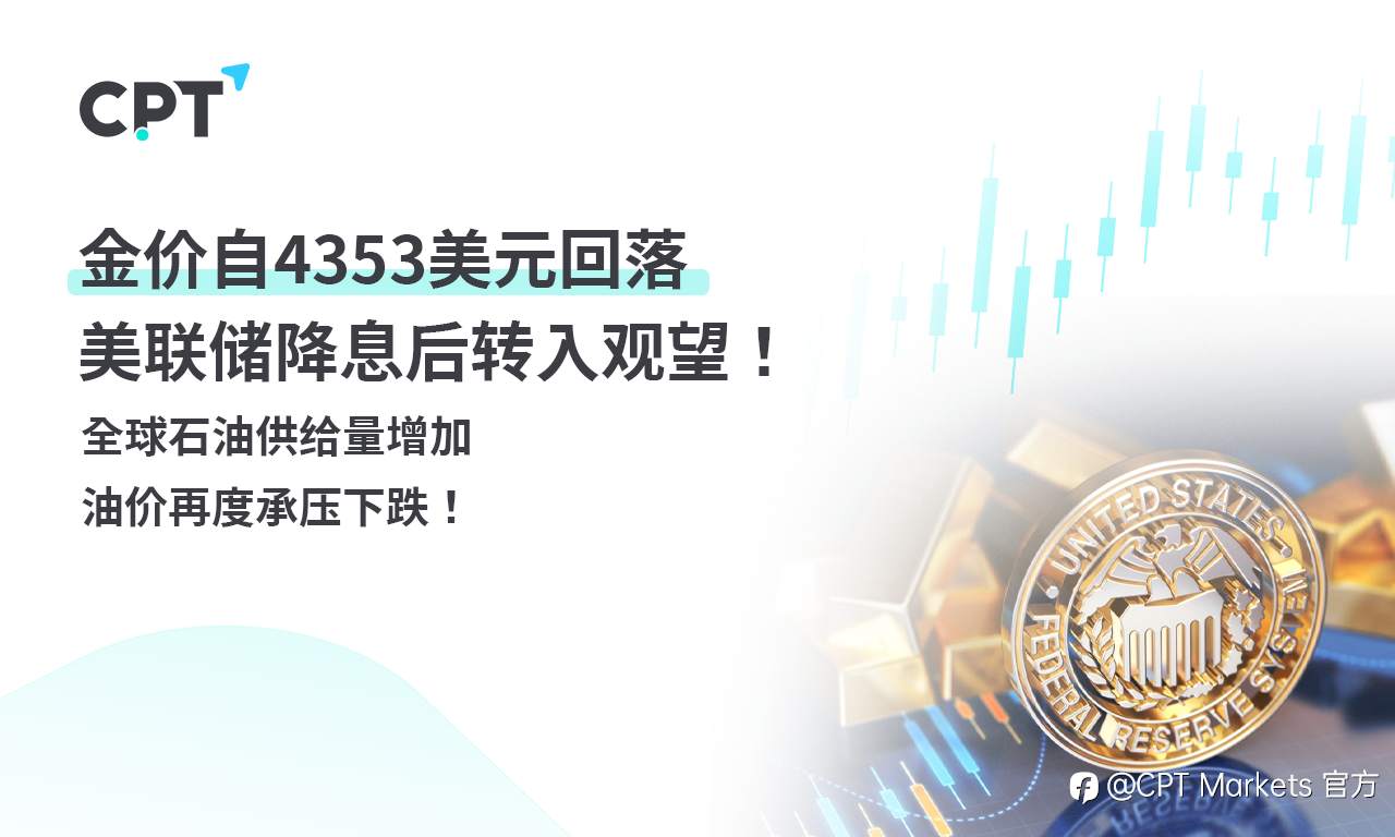 CPT Markets 黄金与原油评析:金价自4353美元回落,美联储降息后转入观望!全球石油供给量增加,油价再度承压下跌