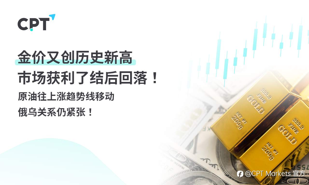 CPT Markets 黄金与原油评析:金价又创历史新高,市场获利了结后回落!原油往上涨趋势线移动,俄乌关系仍紧张!