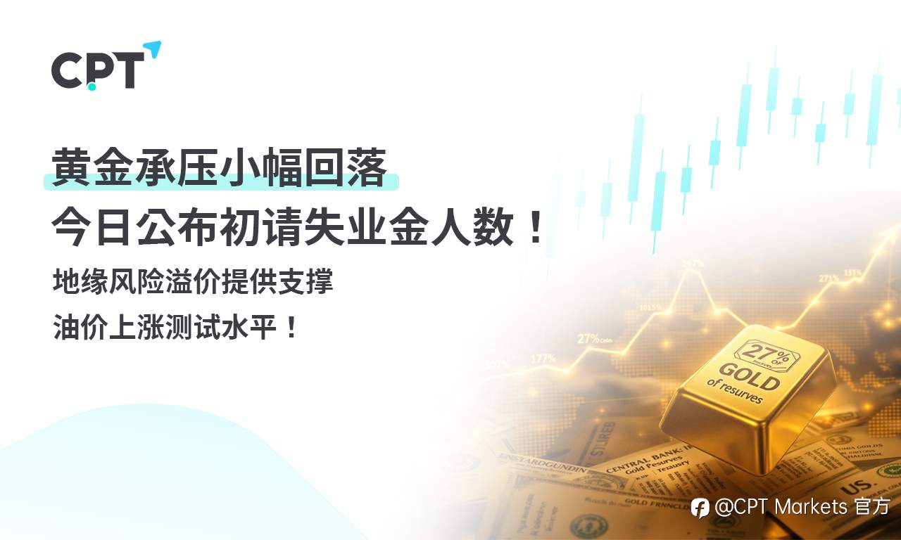 CPT Markets 黄金与原油评析:黄金承压小幅回落,今日公布初请失业金人数!地缘风险溢价提供支撑,油价上涨测试