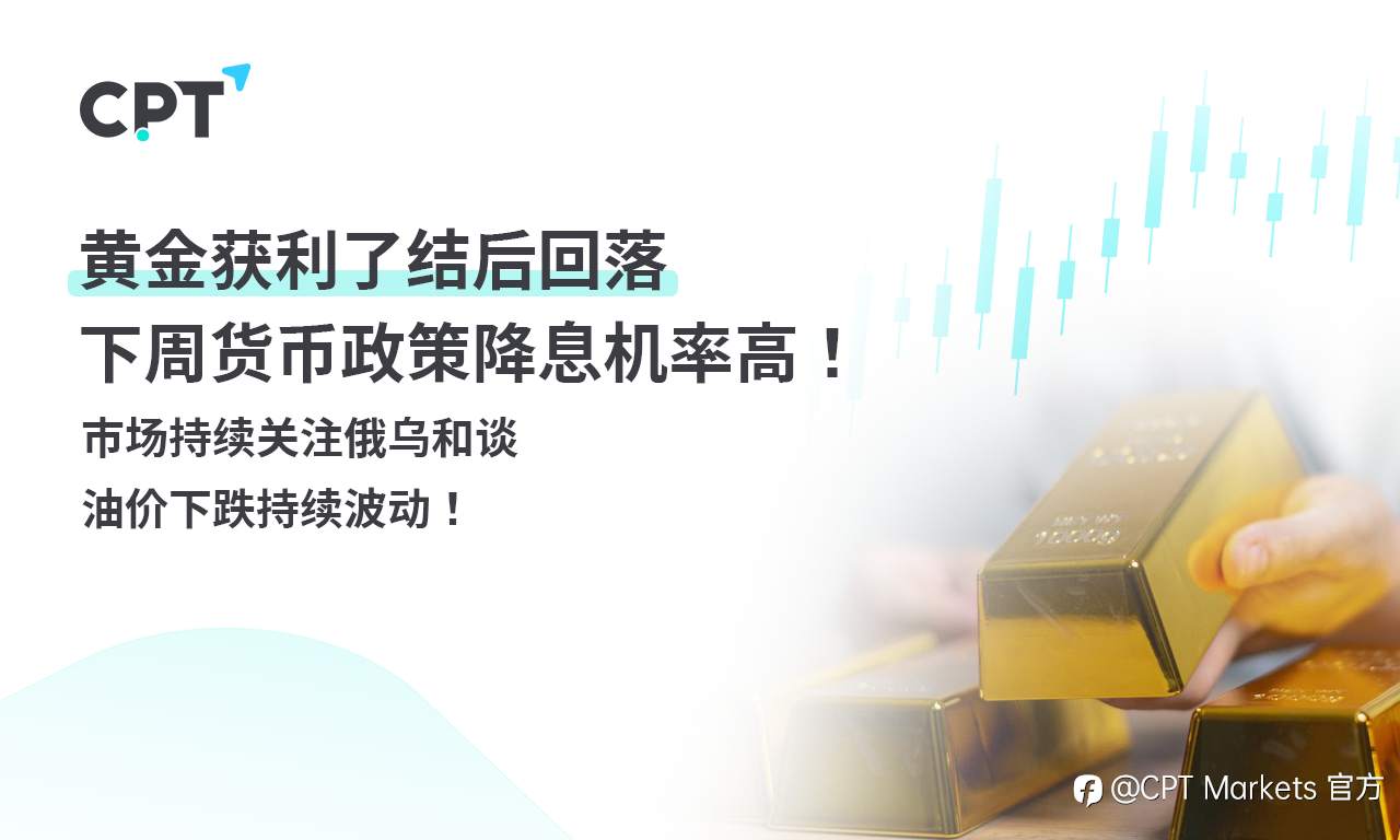 CPT Markets 黄金与原油评析:黄金获利了结后回落,下周货币政策降息机率高!